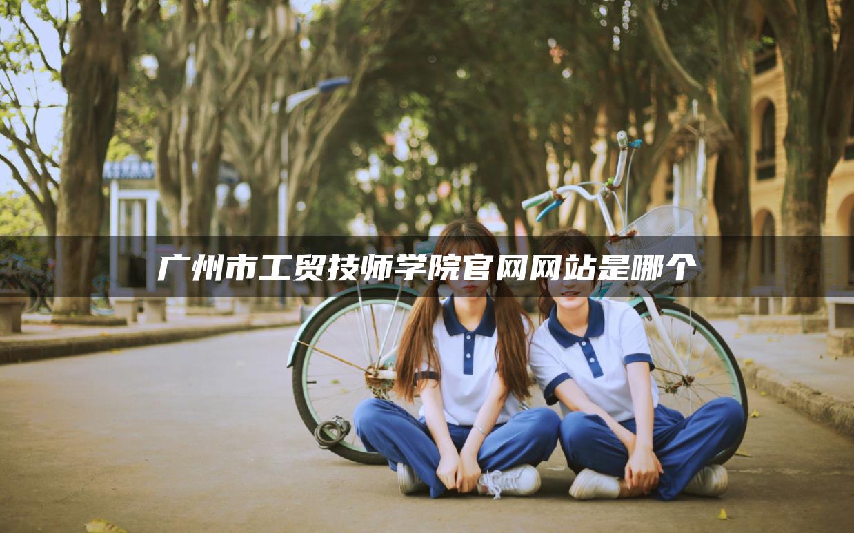广州市工贸技师学院官网网站是哪个