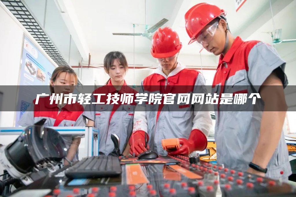 广州市轻工技师学院官网网站是哪个