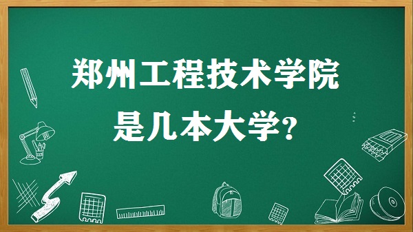 郑州工程技术学院是几本？是一本还是二本大学？-广东技校排名网