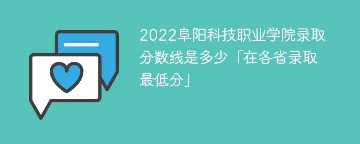 阜阳科技职业学院2022年各省录取分数线一览表「最低分+最低位次+省控线」-广东技校排名网