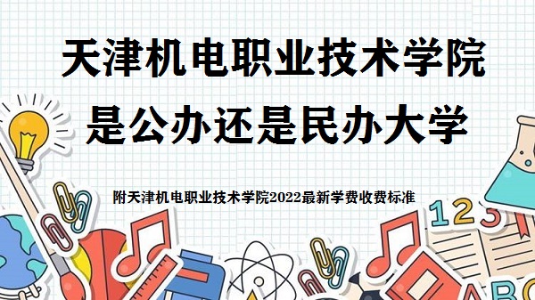 天津机电职业技术学院是公办还是民办大学(附2022学费收费标准)-广东技校排名网