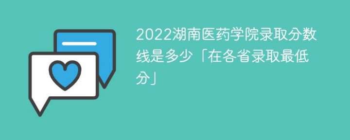 湖南医药学院录2022年各省取分数线一览表「最低分+最低位次+省控线」-广东技校排名网