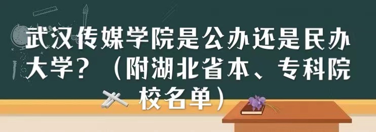 武汉传媒学院是公办还是民办大学？（附湖北省本、专科院校名单）-广东技校排名网