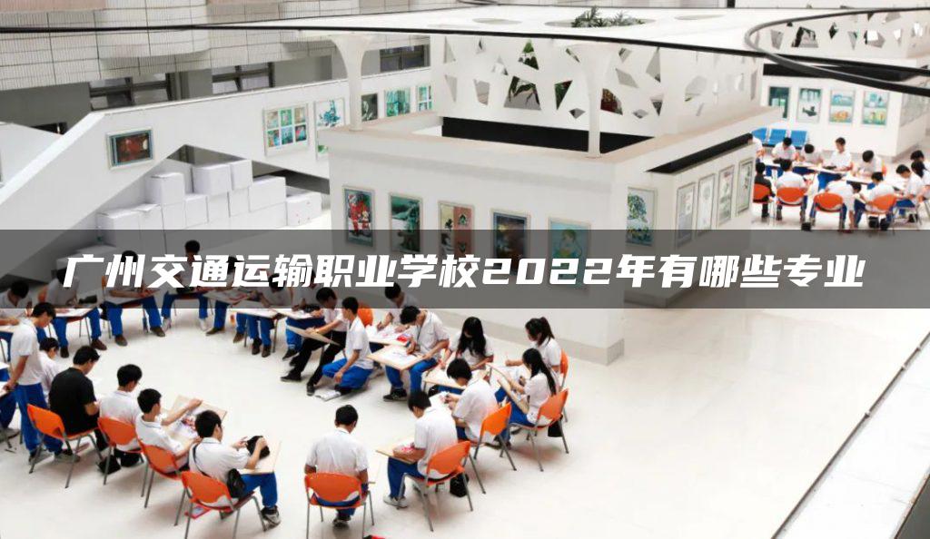 广州交通运输职业学校2022年有哪些专业