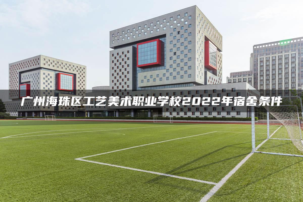 广州海珠区工艺美术职业学校2022年宿舍条件