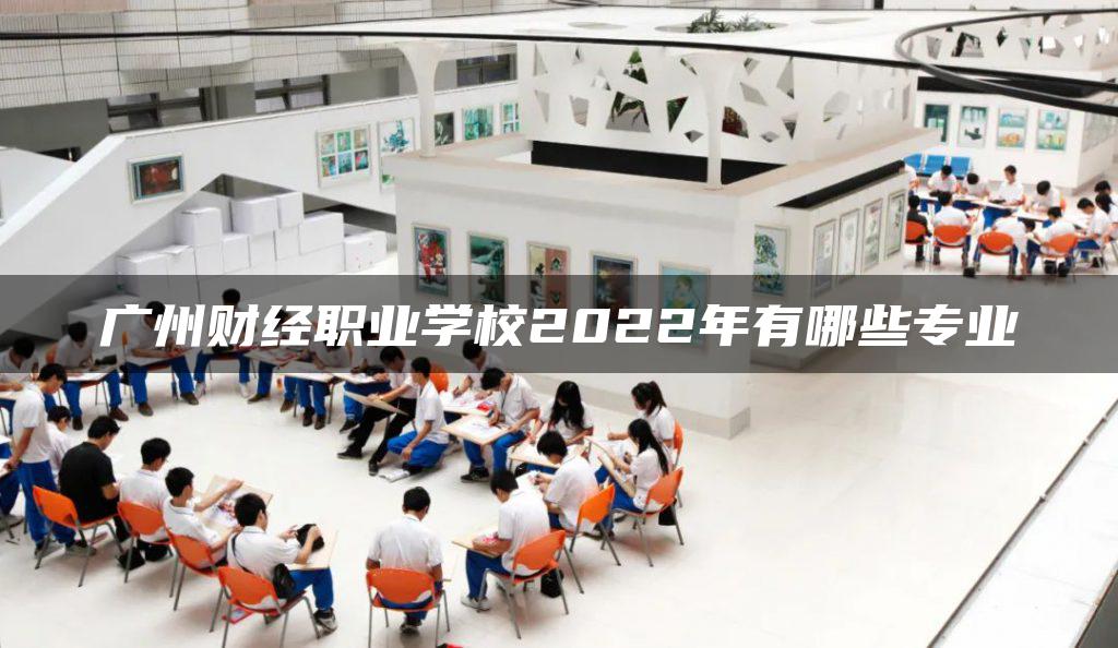广州财经职业学校2022年有哪些专业