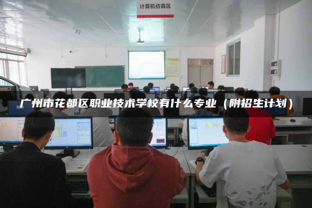 广州市花都区职业技术学校有什么专业（附招生计划）