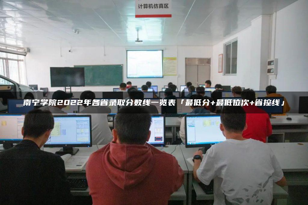 南宁学院2022年各省录取分数线一览表「最低分+最低位次+省控线」-广东技校排名网