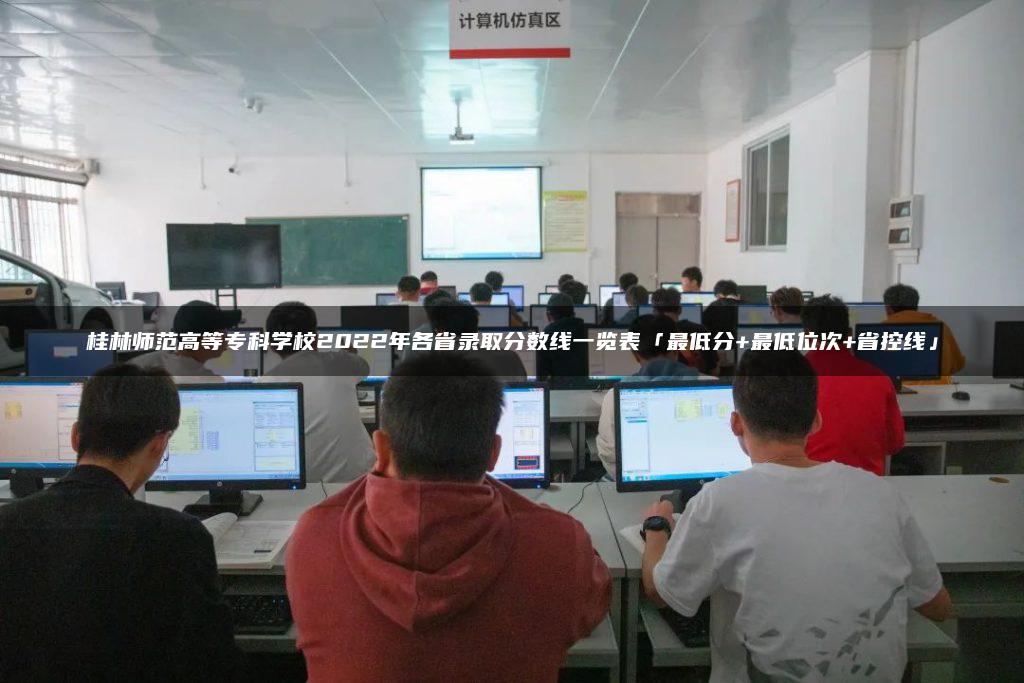 桂林师范高等专科学校2022年各省录取分数线一览表「最低分+最低位次+省控线」