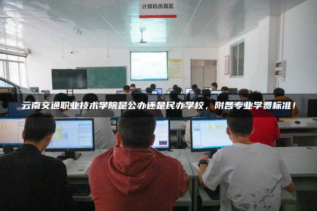 云南交通职业技术学院是公办还是民办学校，附各专业学费标准！