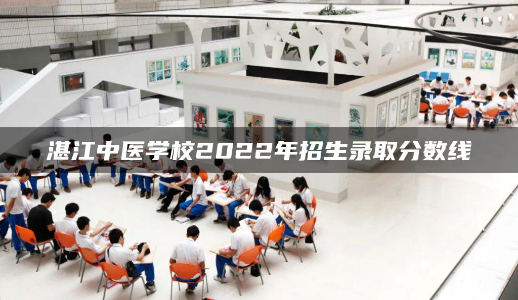 湛江中医学校2022年招生录取分数线