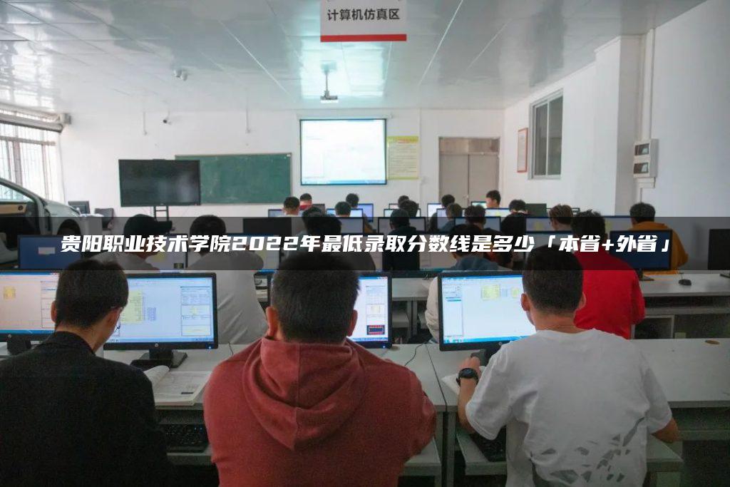 贵阳职业技术学院2022年最低录取分数线是多少「本省+外省」