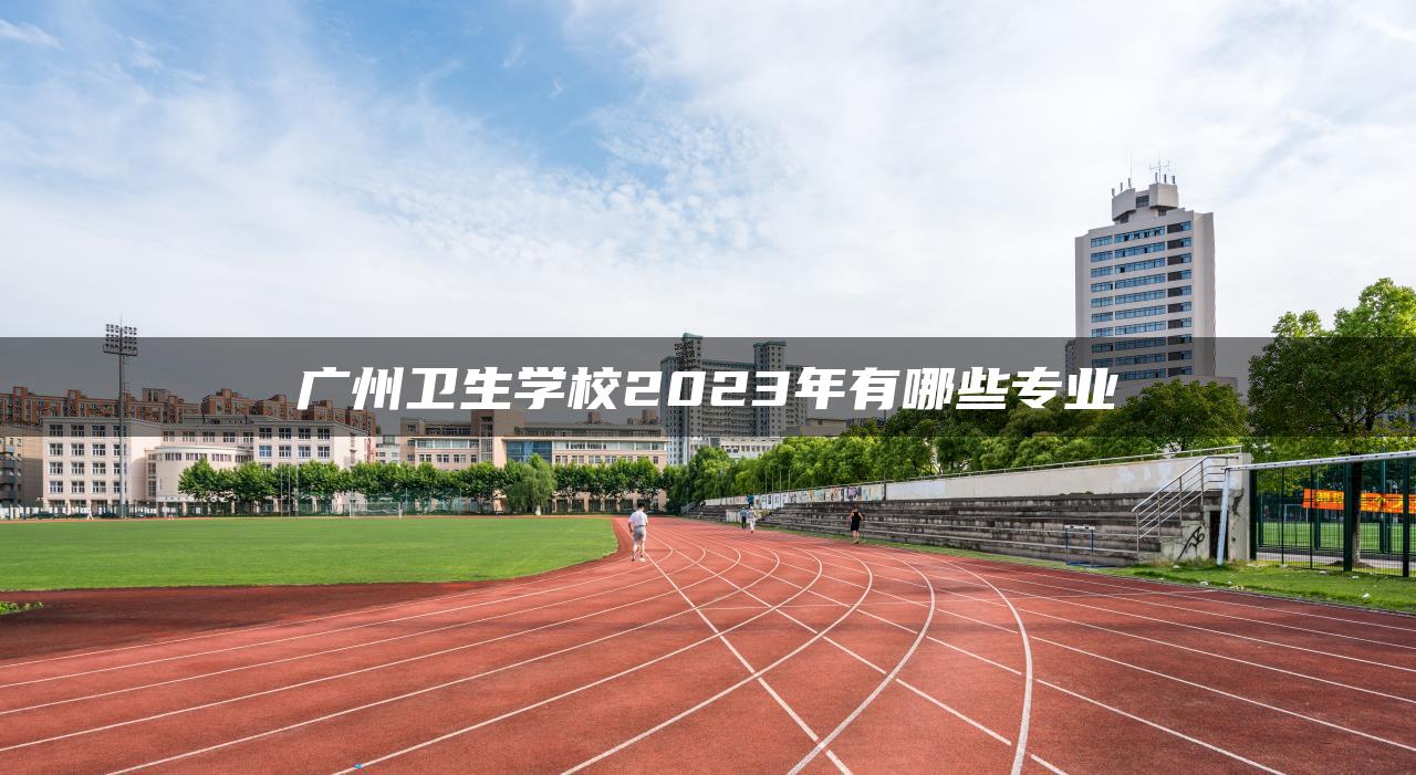 广州卫生学校2023年有哪些专业