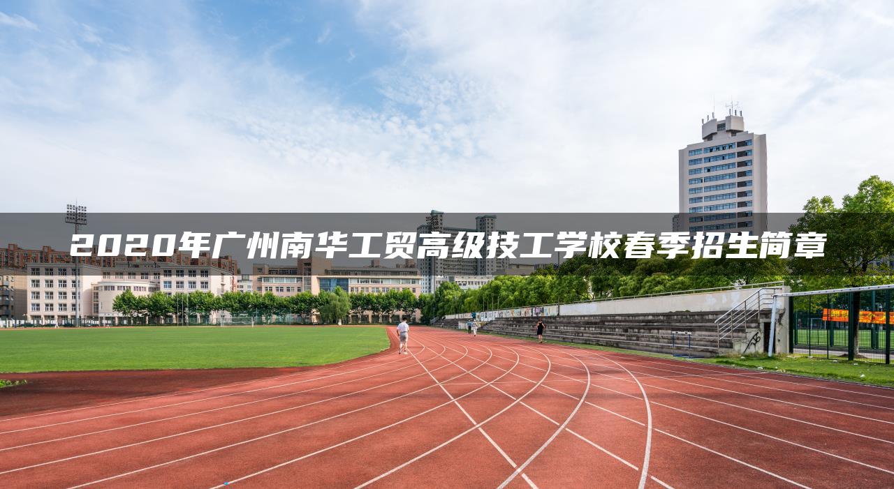 2020年广州南华工贸高级技工学校春季招生简章