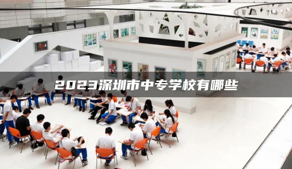 2023深圳市中专学校有哪些