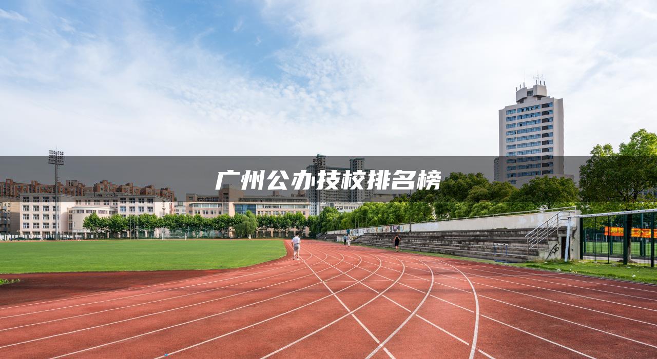 广州公办技校排名榜