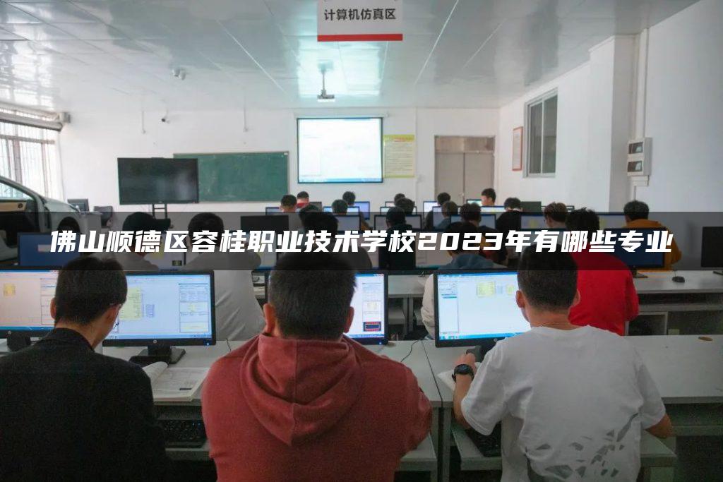 佛山顺德区容桂职业技术学校2023年有哪些专业