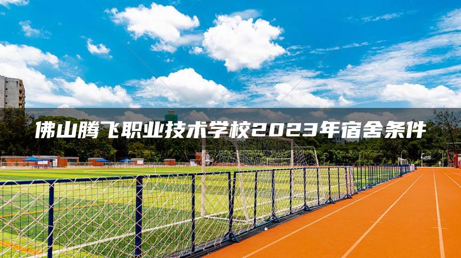 佛山腾飞职业技术学校2023年宿舍条件